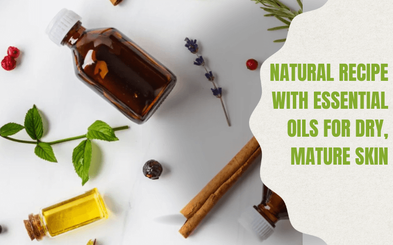 Best DIY Natural Recipe with Essential Oils for Dry, Mature Skin